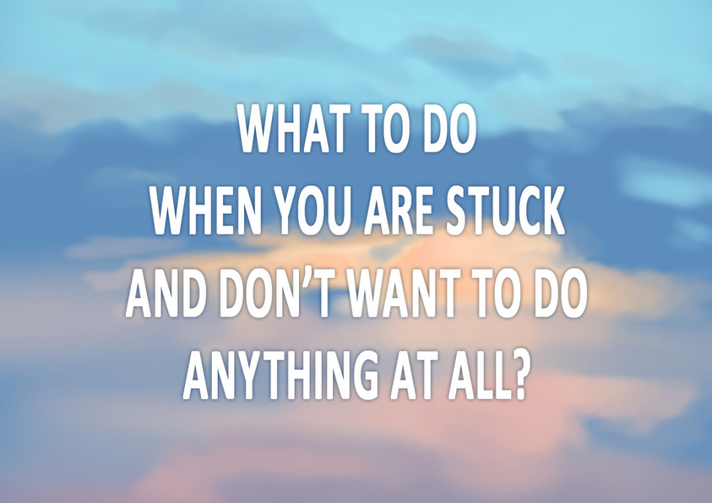 what-to-do-when-you-are-stuck-and-don-t-want-to-do-anything-at-all